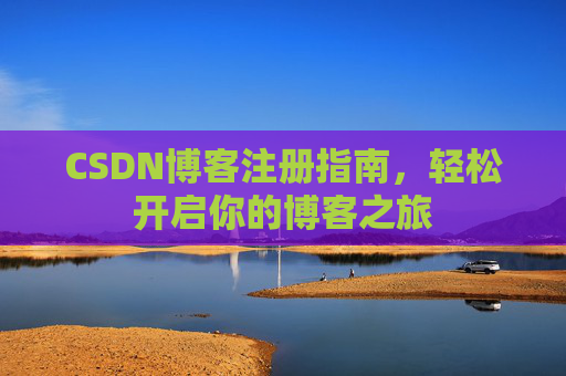 CSDN博客注册指南,轻松开启你的博客之旅 CSDN博客注册指南,轻松开启你的博客之旅